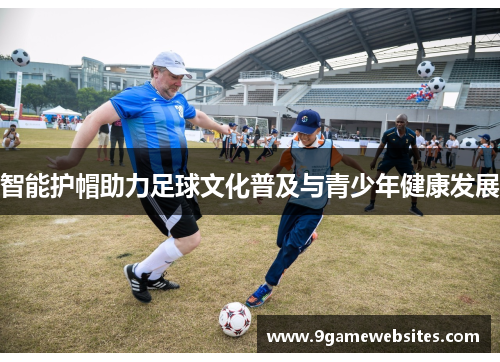智能护帽助力足球文化普及与青少年健康发展