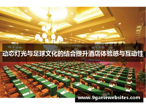 动态灯光与足球文化的结合提升酒店体验感与互动性