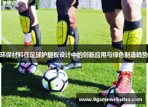 环保材料在足球护腿板设计中的创新应用与绿色制造趋势